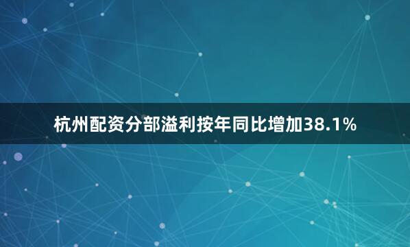 杭州配资分部溢利按年同比增加38.1%
