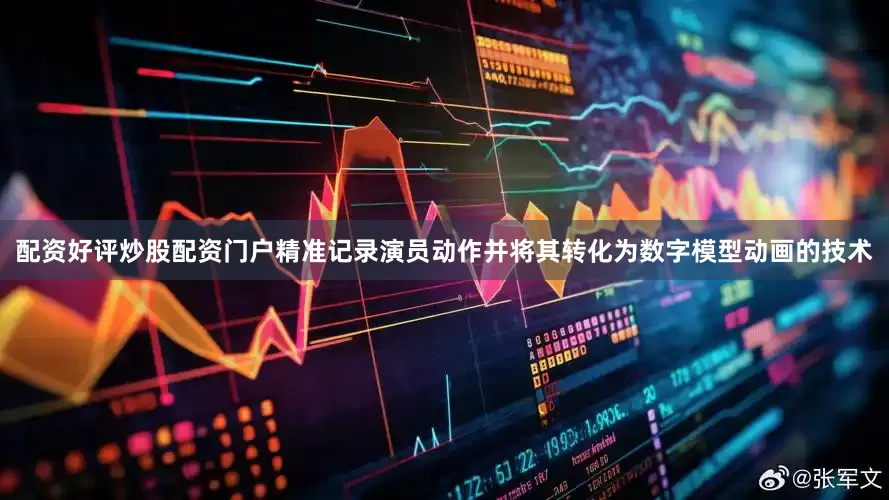 配资好评炒股配资门户精准记录演员动作并将其转化为数字模型动画的技术