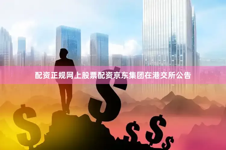 配资正规网上股票配资京东集团在港交所公告