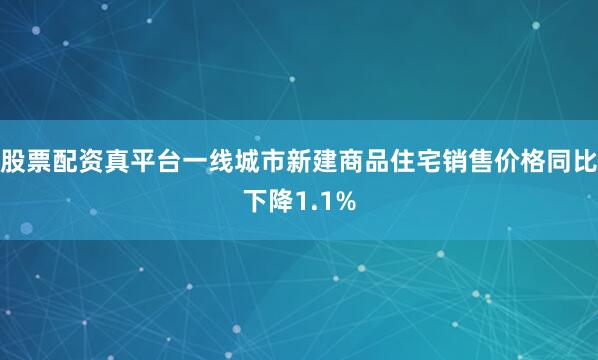 股票配资真平台一线城市新建商品住宅销售价格同比下降1.1%