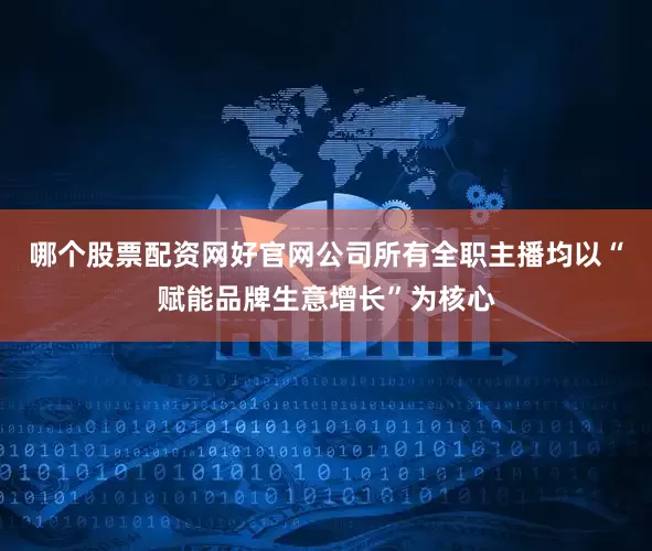哪个股票配资网好官网公司所有全职主播均以“赋能品牌生意增长”为核心
