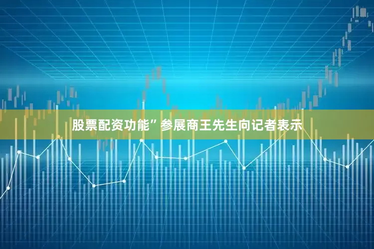 股票配资功能”参展商王先生向记者表示