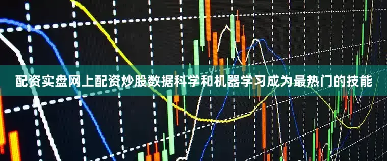 配资实盘网上配资炒股数据科学和机器学习成为最热门的技能