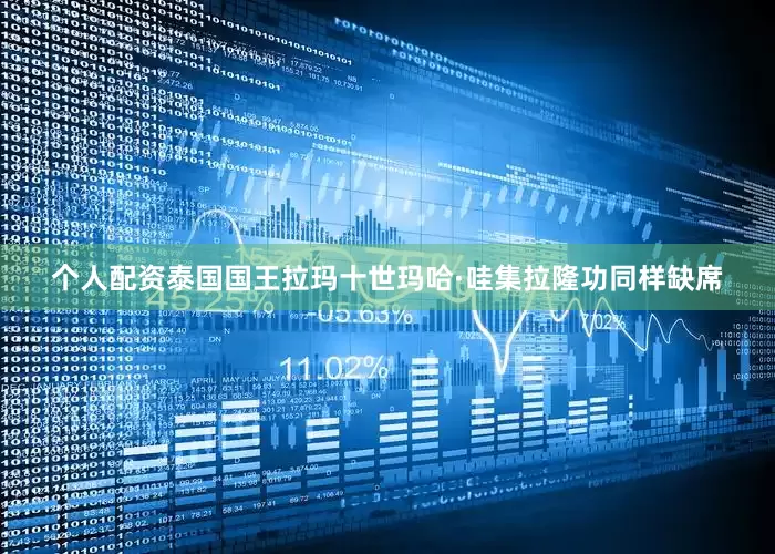 个人配资泰国国王拉玛十世玛哈·哇集拉隆功同样缺席