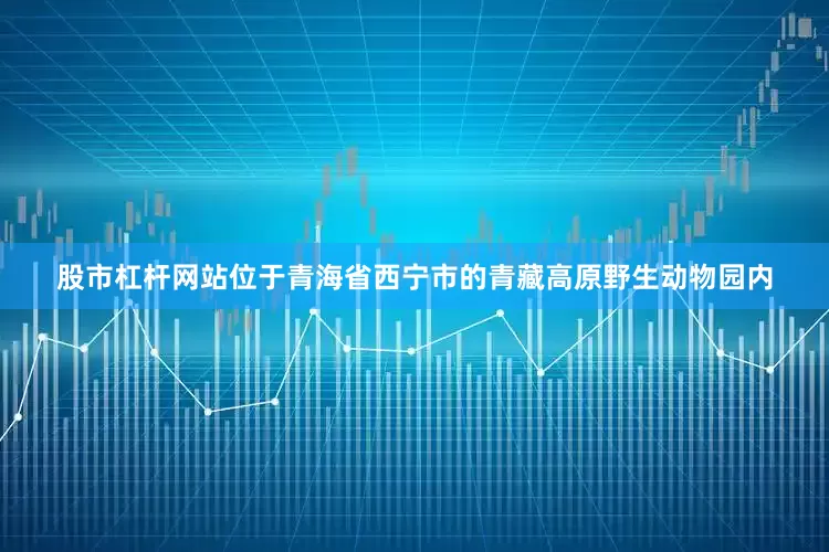 股市杠杆网站位于青海省西宁市的青藏高原野生动物园内