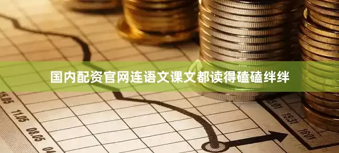 国内配资官网连语文课文都读得磕磕绊绊