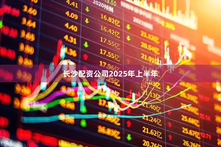 长沙配资公司　　2025年上半年
