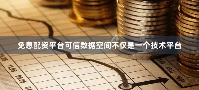 免息配资平台可信数据空间不仅是一个技术平台