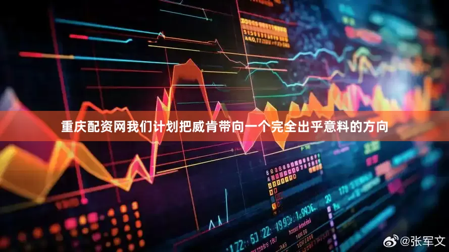 重庆配资网我们计划把威肯带向一个完全出乎意料的方向