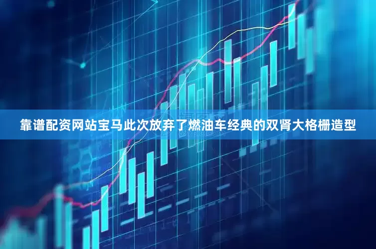靠谱配资网站宝马此次放弃了燃油车经典的双肾大格栅造型