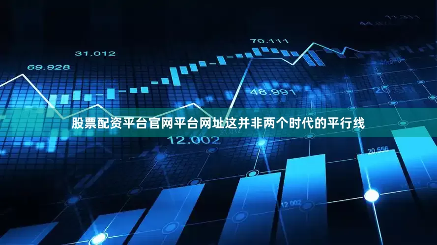 股票配资平台官网平台网址这并非两个时代的平行线