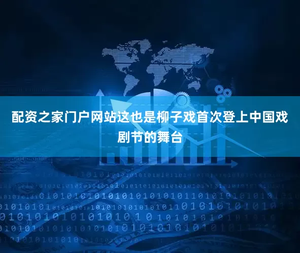 配资之家门户网站这也是柳子戏首次登上中国戏剧节的舞台