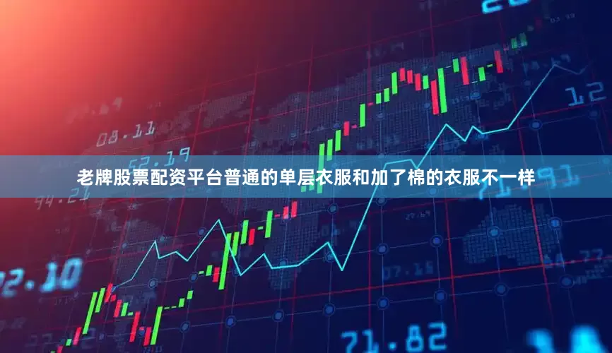 老牌股票配资平台普通的单层衣服和加了棉的衣服不一样