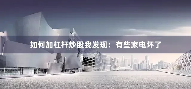 如何加杠杆炒股我发现：有些家电坏了