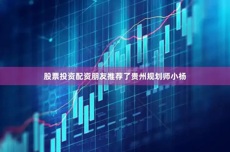 股票投资配资朋友推荐了贵州规划师小杨