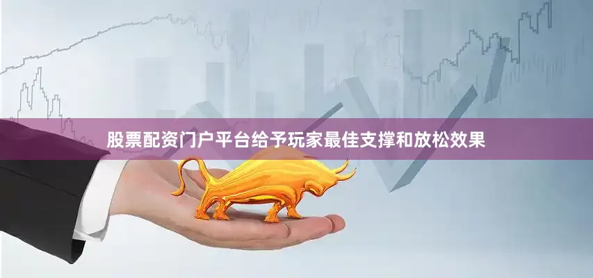 股票配资门户平台给予玩家最佳支撑和放松效果