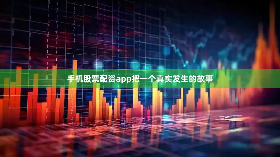 手机股票配资app把一个真实发生的故事