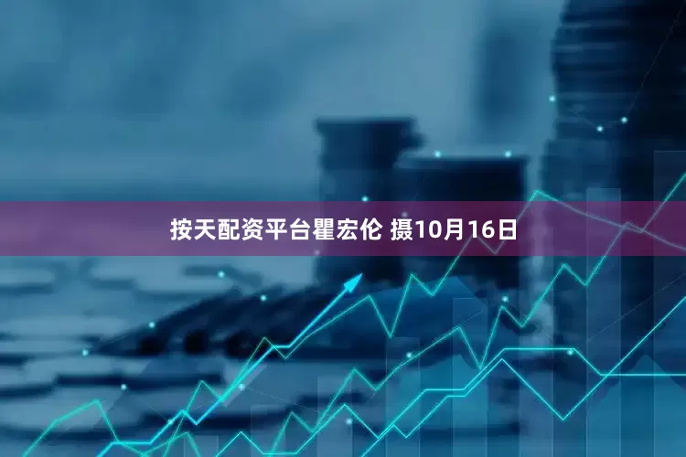 按天配资平台瞿宏伦 摄10月16日