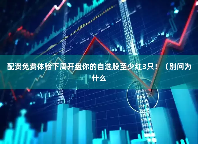 配资免费体验下周开盘你的自选股至少红3只！（别问为什么