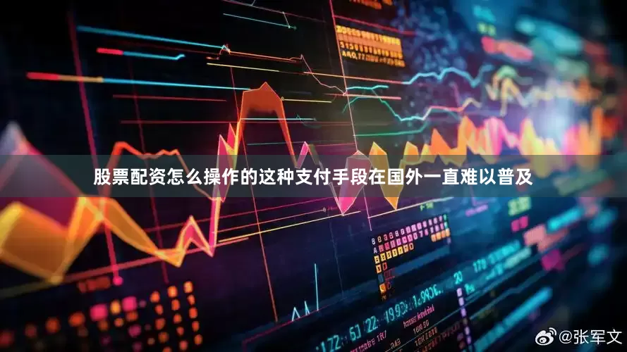 股票配资怎么操作的这种支付手段在国外一直难以普及