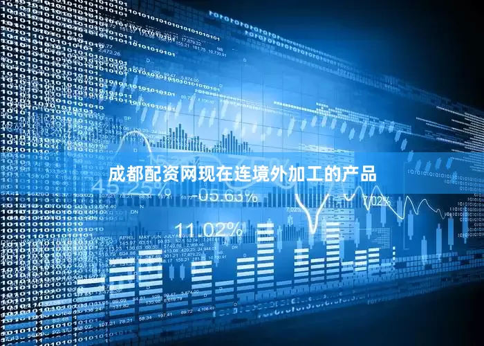 成都配资网现在连境外加工的产品