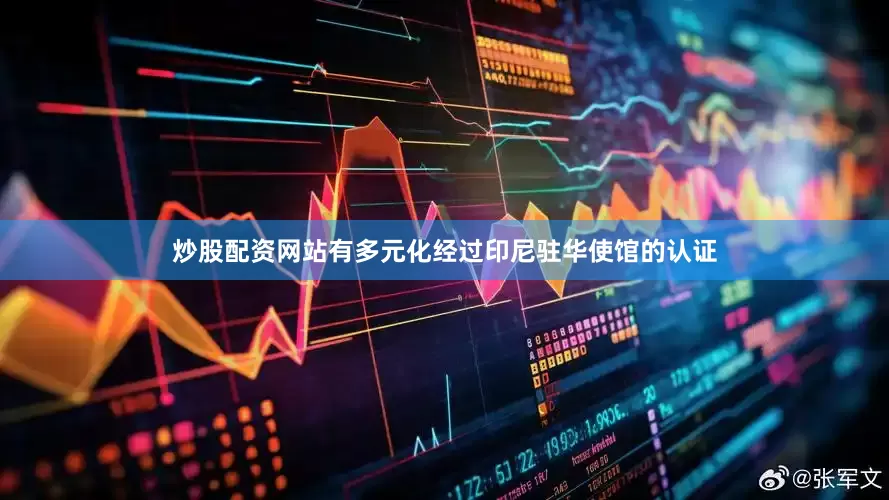 炒股配资网站有多元化经过印尼驻华使馆的认证