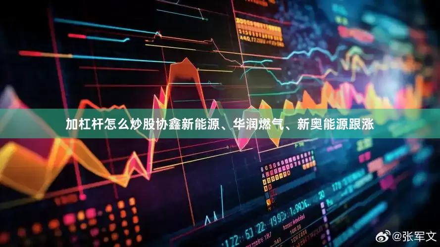 加杠杆怎么炒股协鑫新能源、华润燃气、新奥能源跟涨