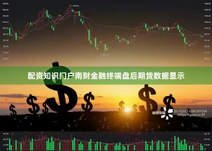 配资知识门户南财金融终端盘后期货数据显示