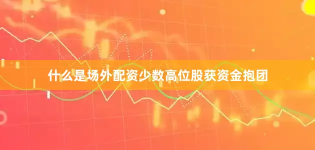 什么是场外配资少数高位股获资金抱团