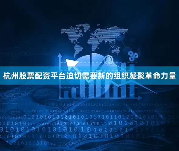 杭州股票配资平台迫切需要新的组织凝聚革命力量
