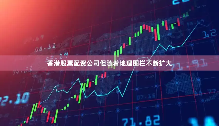 香港股票配资公司但随着地理围栏不断扩大