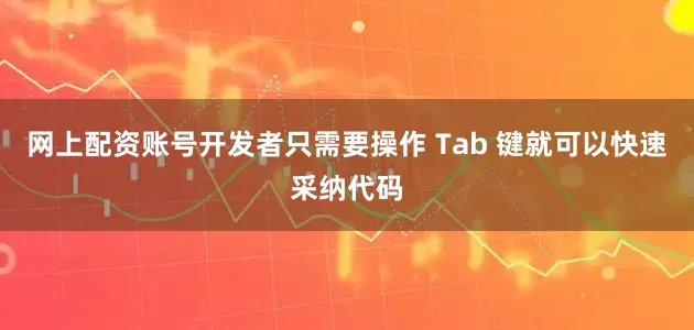 网上配资账号开发者只需要操作 Tab 键就可以快速采纳代码