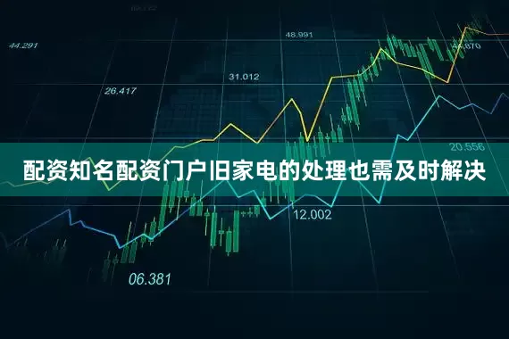配资知名配资门户旧家电的处理也需及时解决
