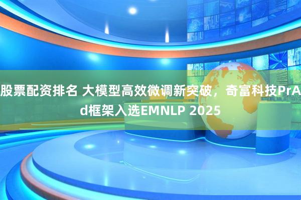 股票配资排名 大模型高效微调新突破，奇富科技PrAd框架入选EMNLP 2025