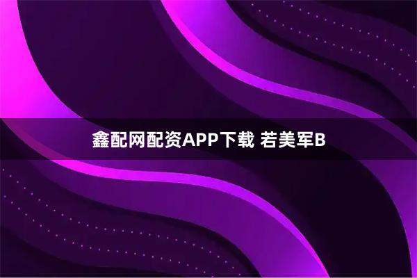 鑫配网配资APP下载 若美军B