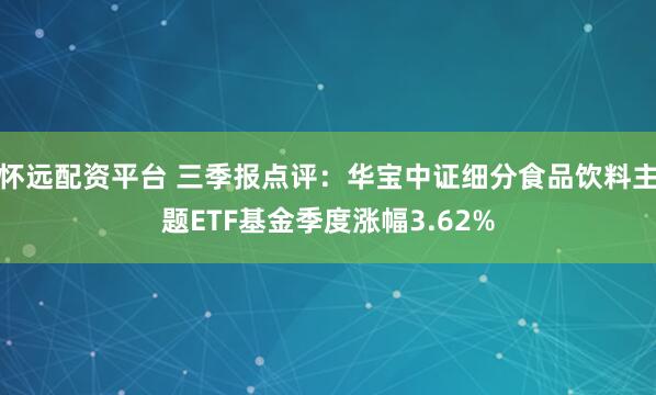 怀远配资平台 三季报点评：华宝中证细分食品饮料主题ETF基金季度涨幅3.62%
