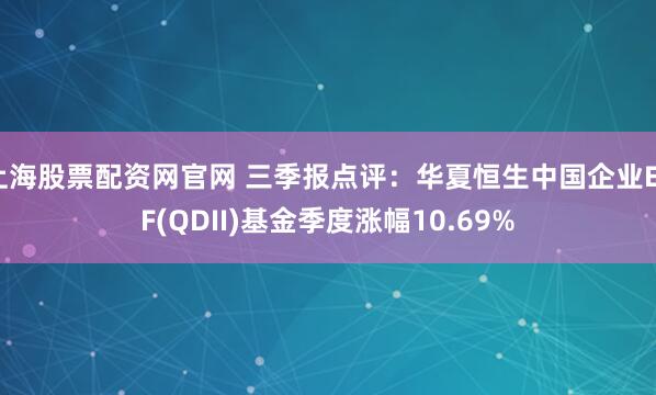 上海股票配资网官网 三季报点评：华夏恒生中国企业ETF(QDII)基金季度涨幅10.69%