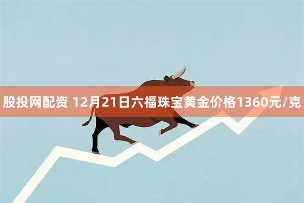 股投网配资 12月21日六福珠宝黄金价格1360元/克