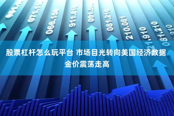 股票杠杆怎么玩平台 市场目光转向美国经济数据 金价震荡走高