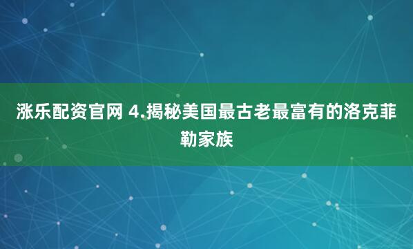 涨乐配资官网 4.揭秘美国最古老最富有的洛克菲勒家族