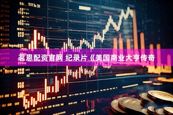 茗恩配资官网 纪录片《美国商业大亨传奇