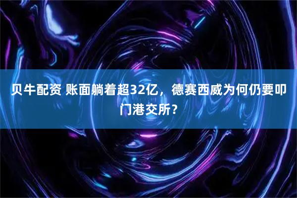 贝牛配资 账面躺着超32亿，德赛西威为何仍要叩门港交所？